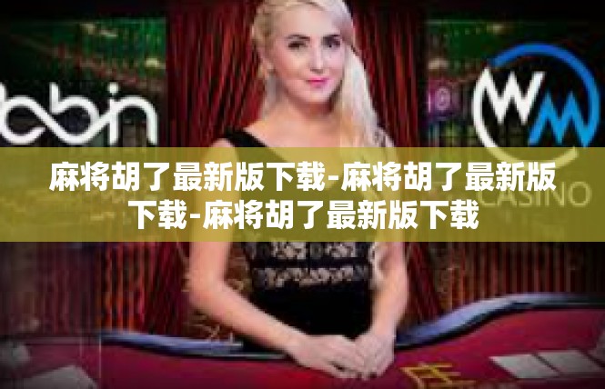 麻将胡了最新版下载-麻将胡了最新版下载-麻将胡了最新版下载