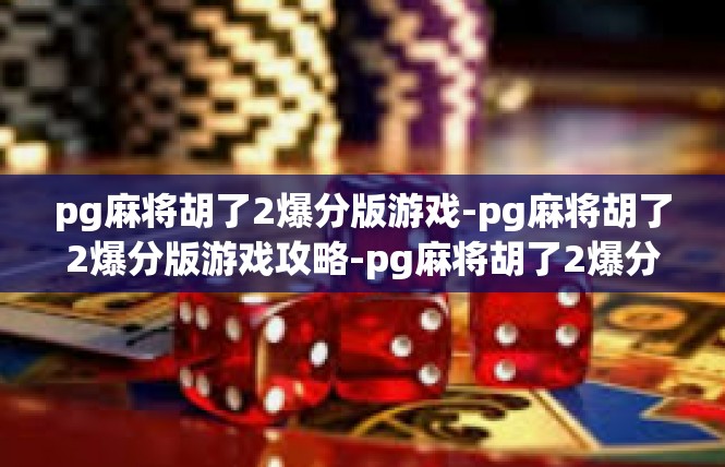 pg麻将胡了2爆分版游戏-pg麻将胡了2爆分版游戏攻略-pg麻将胡了2爆分版游戏