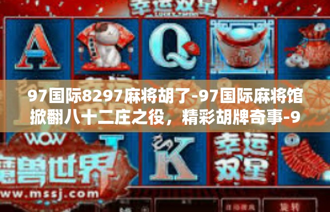 97国际8297麻将胡了-97国际麻将馆掀翻八十二庄之役，精彩胡牌奇事-97国际8297麻将胡了