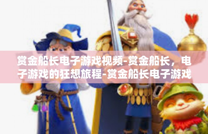 赏金船长电子游戏视频-赏金船长，电子游戏的狂想旅程-赏金船长电子游戏视频