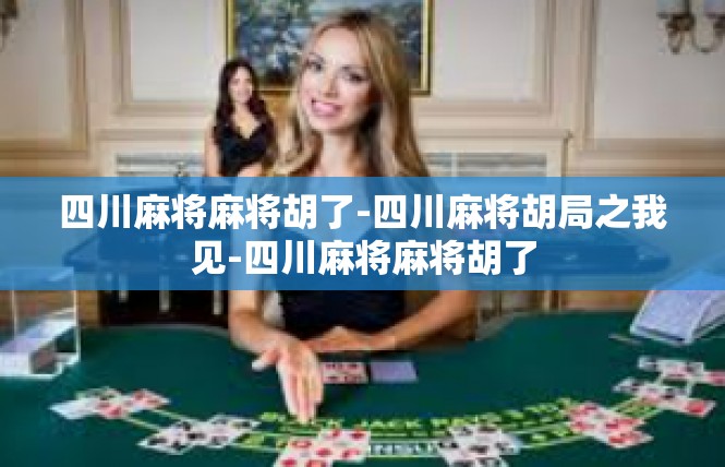 四川麻将麻将胡了-四川麻将胡局之我见-四川麻将麻将胡了