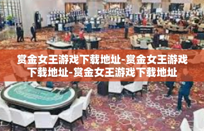 赏金女王游戏下载地址-赏金女王游戏下载地址-赏金女王游戏下载地址