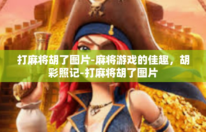 打麻将胡了图片-麻将游戏的佳趣，胡彩照记-打麻将胡了图片