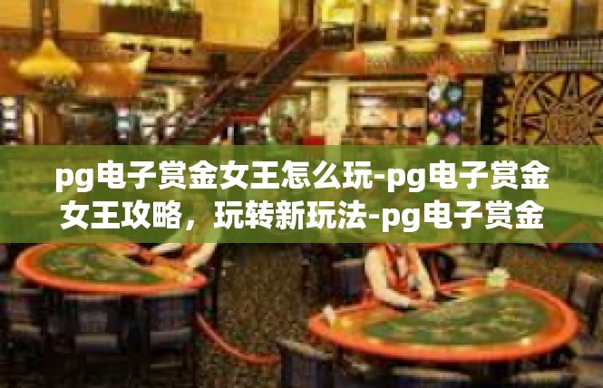 pg电子赏金女王怎么玩-pg电子赏金女王攻略，玩转新玩法-pg电子赏金女王怎么玩