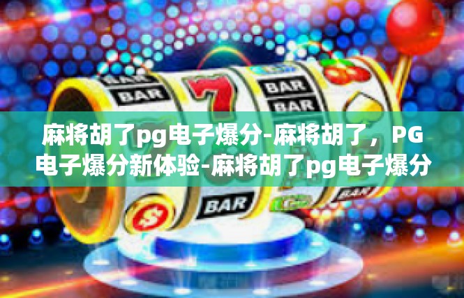 麻将胡了pg电子爆分-麻将胡了，PG电子爆分新体验-麻将胡了pg电子爆分