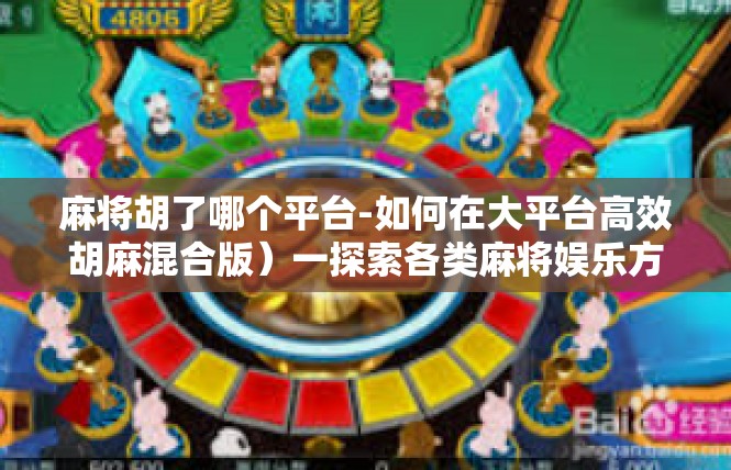 麻将胡了哪个平台-如何在大平台高效胡麻混合版）一探索各类麻将娱乐方式-麻将胡了哪个平台