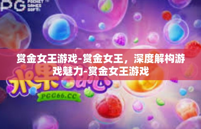 赏金女王游戏-赏金女王，深度解构游戏魅力-赏金女王游戏