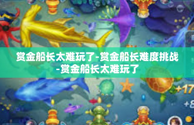 赏金船长太难玩了-赏金船长难度挑战-赏金船长太难玩了