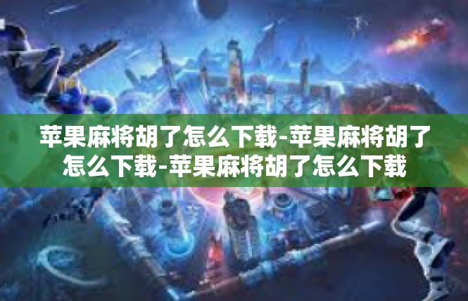 苹果麻将胡了怎么下载-苹果麻将胡了怎么下载-苹果麻将胡了怎么下载