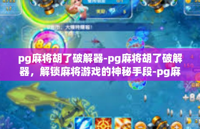 pg麻将胡了破解器-pg麻将胡了破解器，解锁麻将游戏的神秘手段-pg麻将胡了破解器