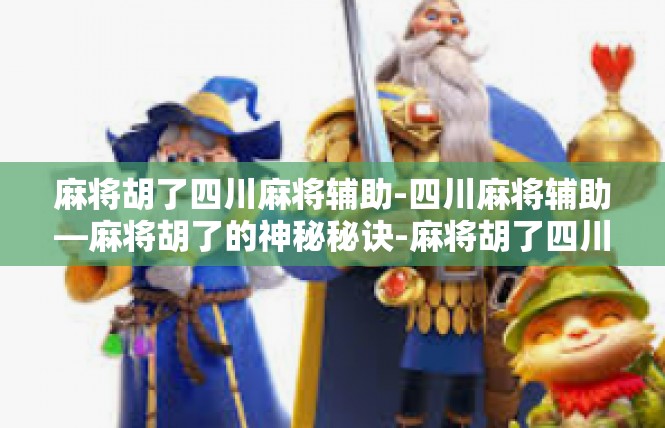 麻将胡了四川麻将辅助-四川麻将辅助—麻将胡了的神秘秘诀-麻将胡了四川麻将辅助