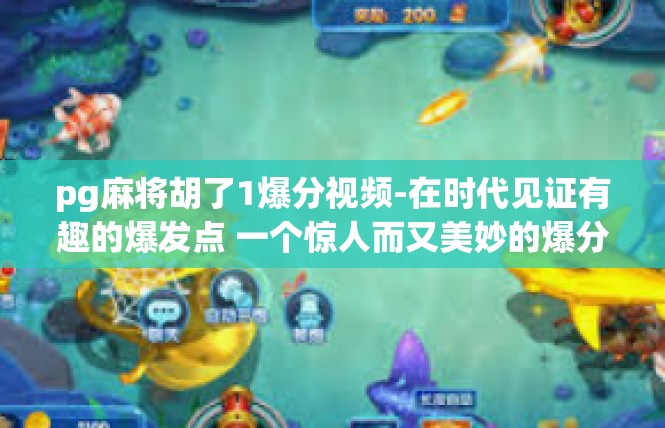 pg麻将胡了1爆分视频-在时代见证有趣的爆发点 一个惊人而又美妙的爆分视频内容剖析-pg麻将胡了1爆分视频