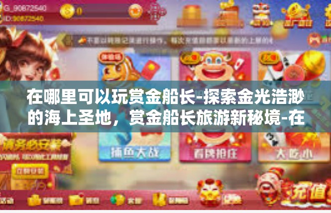 在哪里可以玩赏金船长-探索金光浩渺的海上圣地，赏金船长旅游新秘境-在哪里可以玩赏金船长