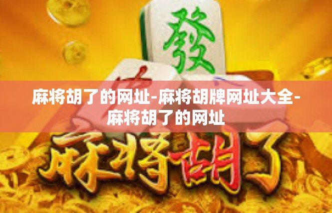 麻将胡了的网址-麻将胡牌网址大全-麻将胡了的网址