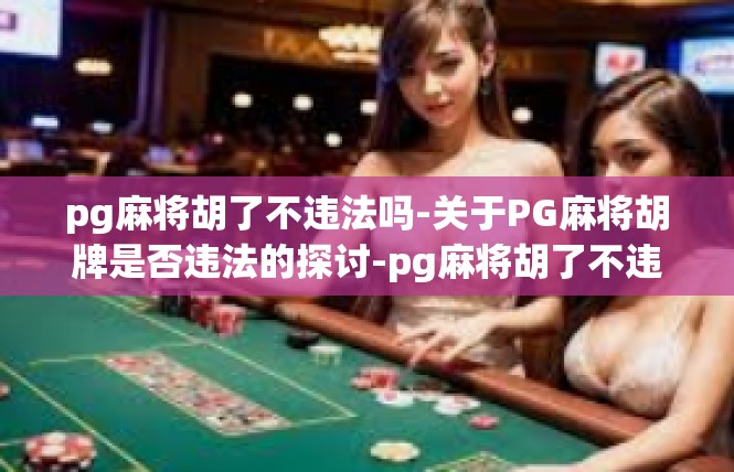 pg麻将胡了不违法吗-关于PG麻将胡牌是否违法的探讨-pg麻将胡了不违法吗