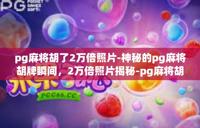 pg麻将胡了2万倍照片-神秘的pg麻将胡牌瞬间，2万倍照片揭秘-pg麻将胡了2万倍照片