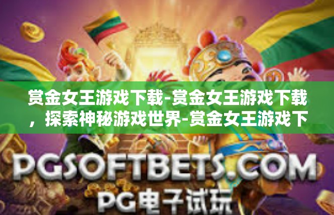 赏金女王游戏下载-赏金女王游戏下载，探索神秘游戏世界-赏金女王游戏下载