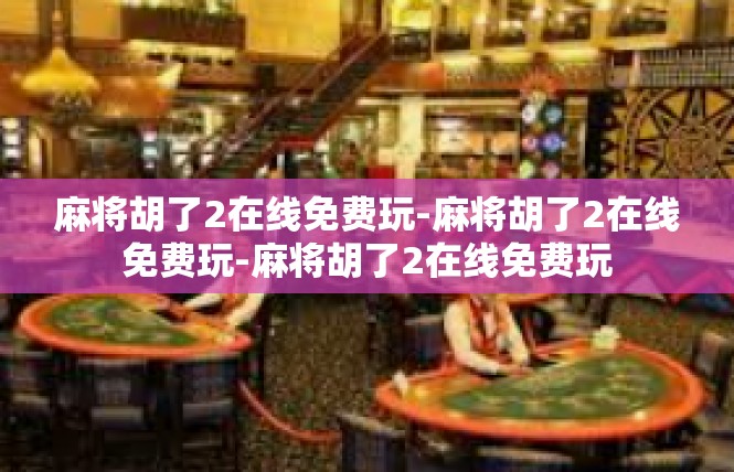 麻将胡了2在线免费玩-麻将胡了2在线免费玩-麻将胡了2在线免费玩