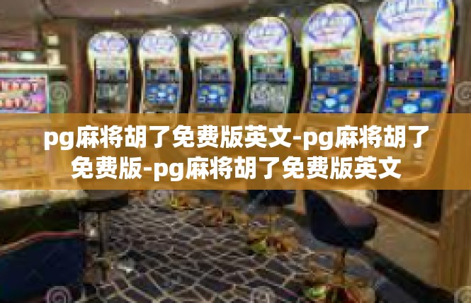 pg麻将胡了免费版英文-pg麻将胡了免费版-pg麻将胡了免费版英文
