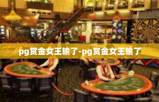 pg赏金女王输了-pg赏金女王输了