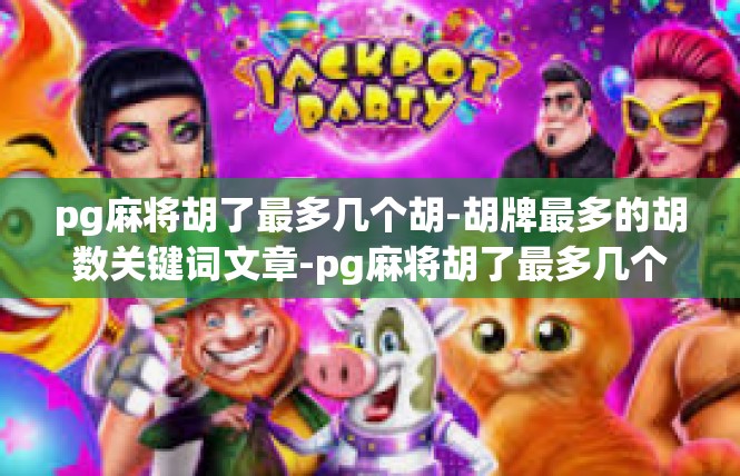 pg麻将胡了最多几个胡-胡牌最多的胡数关键词文章-pg麻将胡了最多几个胡