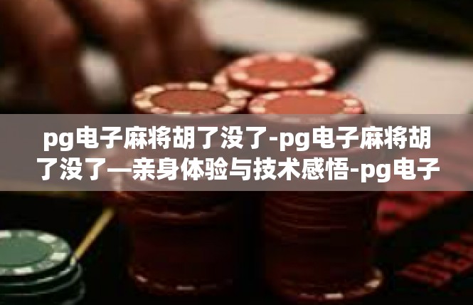pg电子麻将胡了没了-pg电子麻将胡了没了—亲身体验与技术感悟-pg电子麻将胡了没了