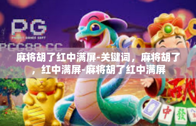 麻将胡了红中满屏-关键词，麻将胡了，红中满屏-麻将胡了红中满屏