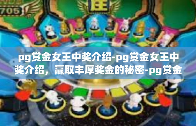 pg赏金女王中奖介绍-pg赏金女王中奖介绍，赢取丰厚奖金的秘密-pg赏金女王中奖介绍