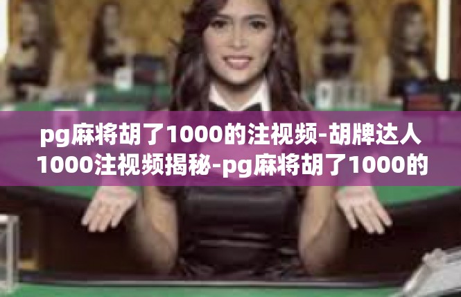 pg麻将胡了1000的注视频-胡牌达人1000注视频揭秘-pg麻将胡了1000的注视频