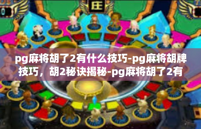 pg麻将胡了2有什么技巧-pg麻将胡牌技巧，胡2秘诀揭秘-pg麻将胡了2有什么技巧
