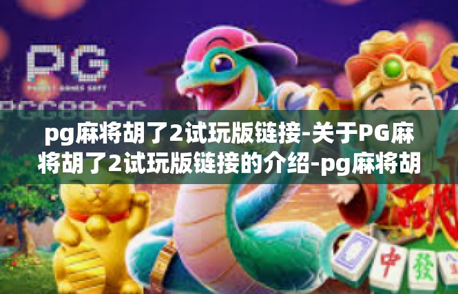 pg麻将胡了2试玩版链接-关于PG麻将胡了2试玩版链接的介绍-pg麻将胡了2试玩版链接