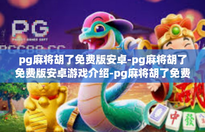 pg麻将胡了免费版安卓-pg麻将胡了免费版安卓游戏介绍-pg麻将胡了免费版安卓