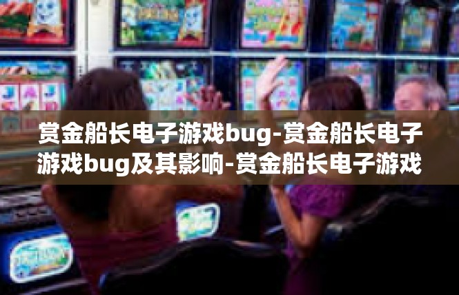 赏金船长电子游戏bug-赏金船长电子游戏bug及其影响-赏金船长电子游戏bug