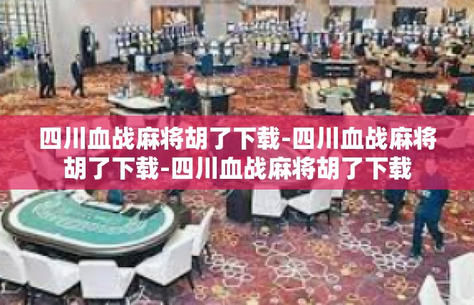 四川血战麻将胡了下载-四川血战麻将胡了下载-四川血战麻将胡了下载