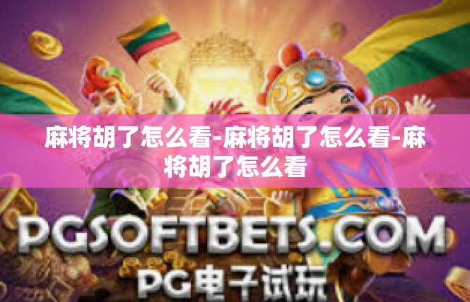 麻将胡了怎么看-麻将胡了怎么看-麻将胡了怎么看