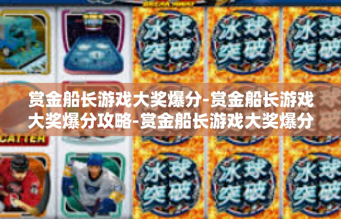 赏金船长游戏大奖爆分-赏金船长游戏大奖爆分攻略-赏金船长游戏大奖爆分