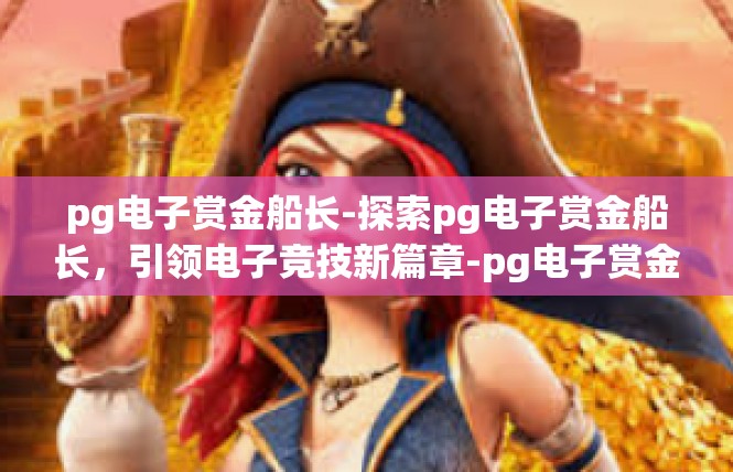 pg电子赏金船长-探索pg电子赏金船长，引领电子竞技新篇章-pg电子赏金船长