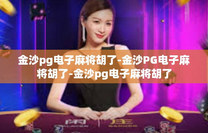 金沙pg电子麻将胡了-金沙PG电子麻将胡了-金沙pg电子麻将胡了