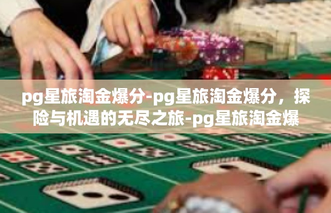 pg星旅淘金爆分-pg星旅淘金爆分，探险与机遇的无尽之旅-pg星旅淘金爆分