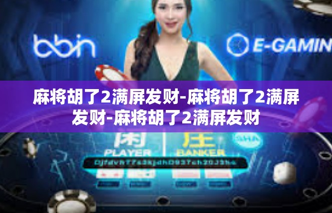 麻将胡了2满屏发财-麻将胡了2满屏发财-麻将胡了2满屏发财