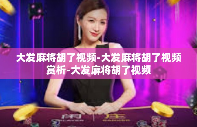 大发麻将胡了视频-大发麻将胡了视频赏析-大发麻将胡了视频