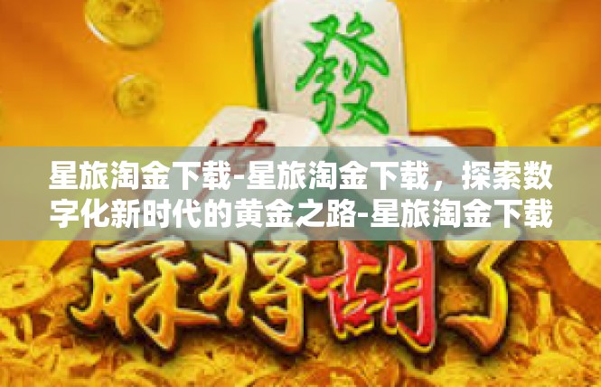 星旅淘金下载-星旅淘金下载，探索数字化新时代的黄金之路-星旅淘金下载