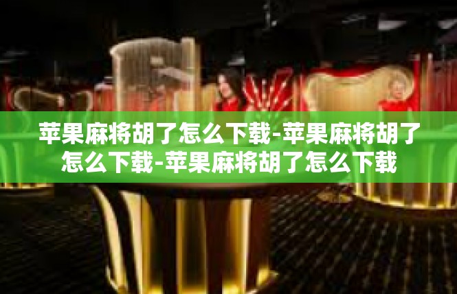 苹果麻将胡了怎么下载-苹果麻将胡了怎么下载-苹果麻将胡了怎么下载