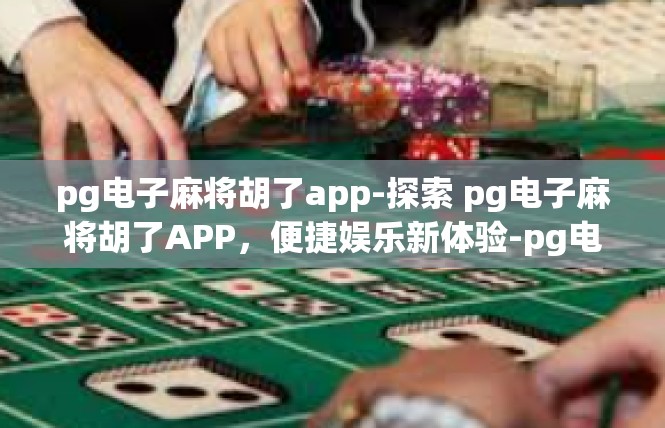 pg电子麻将胡了app-探索 pg电子麻将胡了APP，便捷娱乐新体验-pg电子麻将胡了app