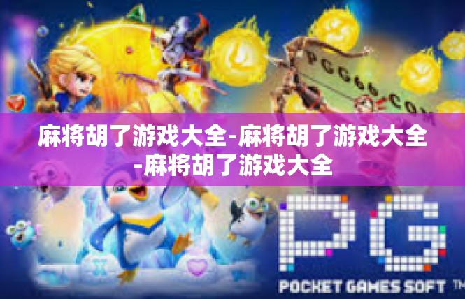 麻将胡了游戏大全-麻将胡了游戏大全-麻将胡了游戏大全