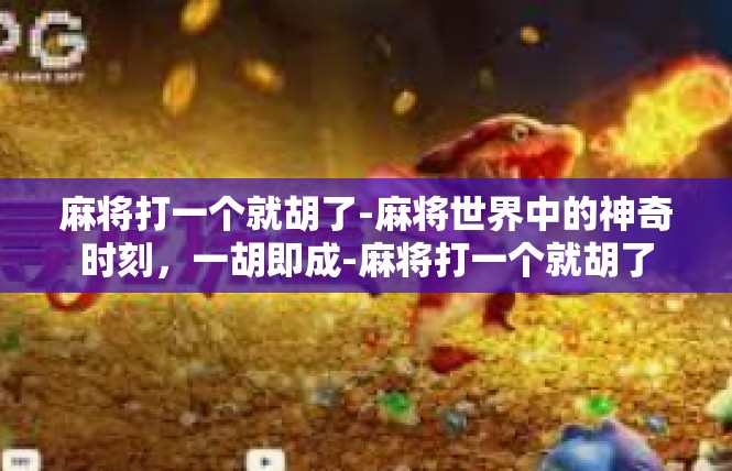 麻将打一个就胡了-麻将世界中的神奇时刻，一胡即成-麻将打一个就胡了
