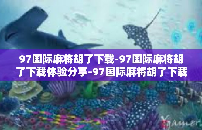 97国际麻将胡了下载-97国际麻将胡了下载体验分享-97国际麻将胡了下载