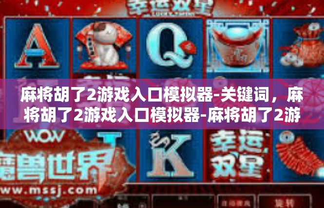 麻将胡了2游戏入口模拟器-关键词，麻将胡了2游戏入口模拟器-麻将胡了2游戏入口模拟器