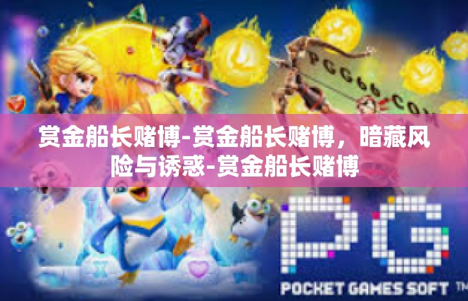 赏金船长赌博-赏金船长赌博，暗藏风险与诱惑-赏金船长赌博