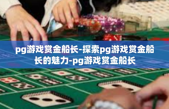 pg游戏赏金船长-探索pg游戏赏金船长的魅力-pg游戏赏金船长